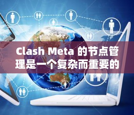 Clash Meta 的节点管理是一个复杂而重要的过程,涉及从节点的创建、连接管理到监控、维护和扩展等多个方面。以下是详细的步骤指南,帮助您有效地管理Clash Meta的节点 Clash Meta 的节点管理是一个复杂而重要的过程,涉及从节点的创建、连接管理到监控、维护和扩展等多个方面。以下是详细的步骤指南,帮助您有效地管理Clash Meta的节点
