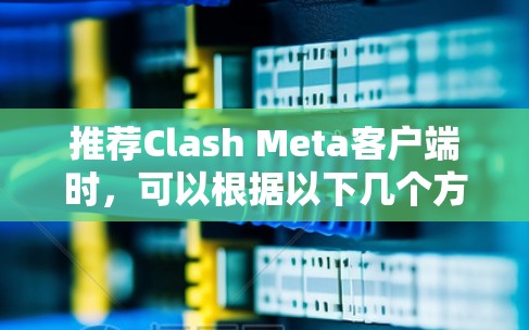 推荐Clash Meta客户端时,可以根据以下几个方面进行考虑 推荐Clash Meta客户端时,可以根据以下几个方面进行考虑