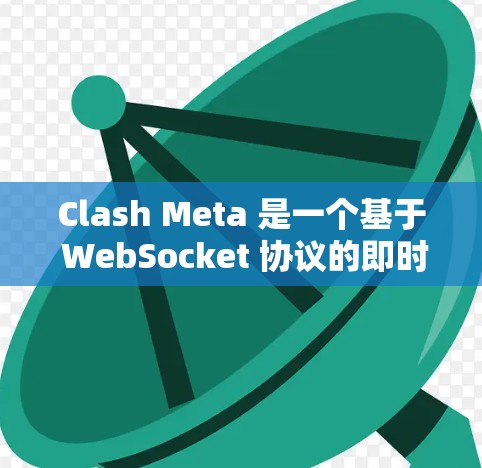 Clash Meta 是一个基于 WebSocket 协议的即时通讯工具,用户可以通过它实现跨平台的实时通信。以下是关于 Clash Meta 客户端的一些常见问题及解决方法 Clash Meta 是一个基于 WebSocket 协议的即时通讯工具,用户可以通过它实现跨平台的实时通信。以下是关于 Clash Meta 客户端的一些常见问题及解决方法