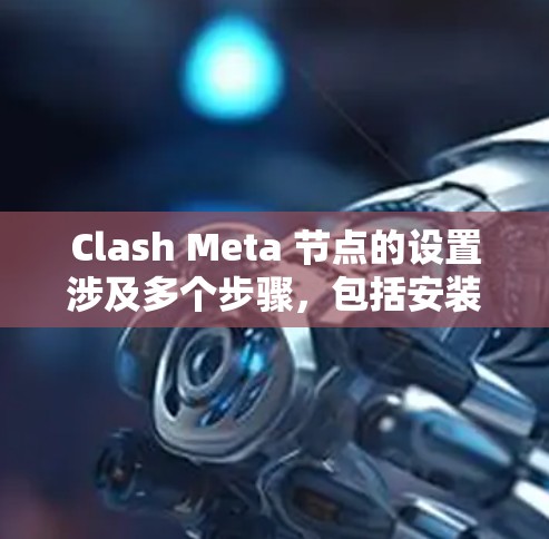 Clash Meta 节点的设置涉及多个步骤,包括安装、配置和验证。以下是详细的步骤指南 Clash Meta 节点的设置涉及多个步骤,包括安装、配置和验证。以下是详细的步骤指南