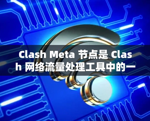 Clash Meta 节点是 Clash 网络流量处理工具中的一个高级功能,用于处理更复杂的网络规则和流量管理。以下是一些关于 Clash Meta 节点管理的常见操作和注意事项 Clash Meta 节点是 Clash 网络流量处理工具中的一个高级功能,用于处理更复杂的网络规则和流量管理。以下是一些关于 Clash Meta 节点管理的常见操作和注意事项