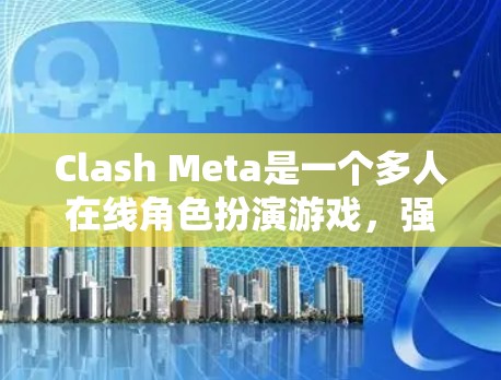 Clash Meta是一个多人在线角色扮演游戏,强调角色间的技能与特质协作,需要团队协作和策略。以下是对Clash Meta的全面教程 Clash Meta是一个多人在线角色扮演游戏,强调角色间的技能与特质协作,需要团队协作和策略。以下是对Clash Meta的全面教程