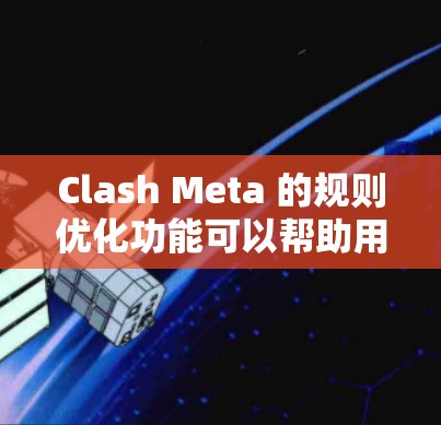Clash Meta 的规则优化功能可以帮助用户更高效地管理和优化 Clash 路由器的路由规则和策略。以下是优化的主要步骤和注意事项 Clash Meta 的规则优化功能可以帮助用户更高效地管理和优化 Clash 路由器的路由规则和策略。以下是优化的主要步骤和注意事项