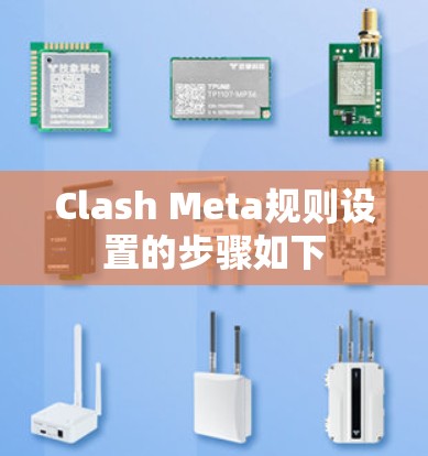 Clash Meta规则设置的步骤如下 Clash Meta规则设置的步骤如下