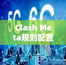 Clash Meta规则配置指南 Clash Meta规则配置指南