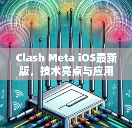 Clash Meta iOS最新版,技术亮点与应用场景分析 Clash Meta iOS最新版,技术亮点与应用场景分析