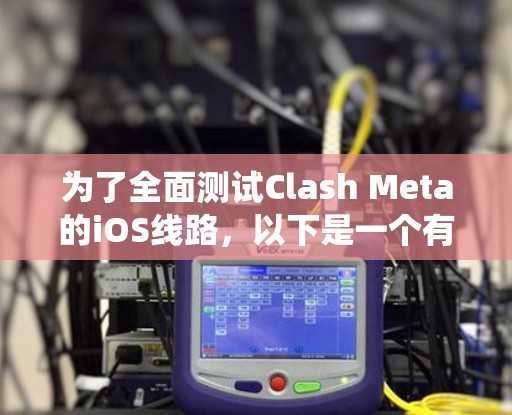 为了全面测试Clash Meta的iOS线路,以下是一个有条理的测试计划,帮助您系统地评估其性能和用户体验 为了全面测试Clash Meta的iOS线路,以下是一个有条理的测试计划,帮助您系统地评估其性能和用户体验