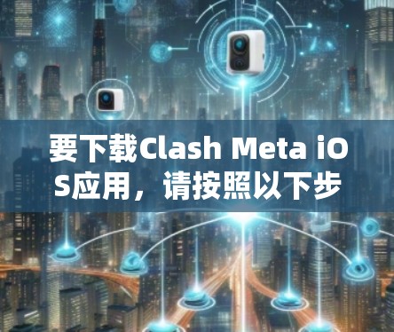 要下载Clash Meta iOS应用，请按照以下步骤操作