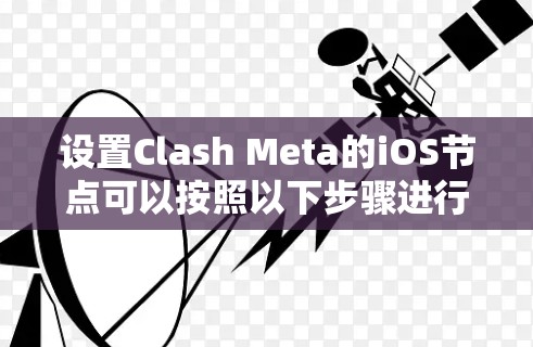 设置Clash Meta的iOS节点可以按照以下步骤进行 设置Clash Meta的iOS节点可以按照以下步骤进行