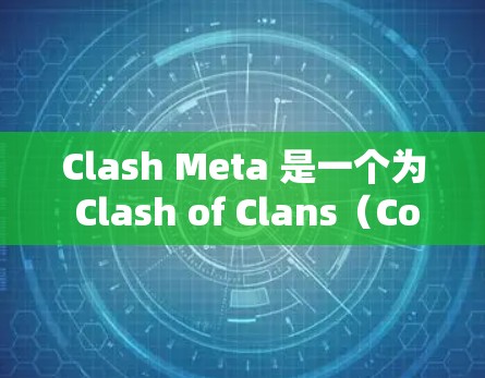 Clash Meta 是一个为 Clash of Clans（CoC）设计的模组客户端，旨在提供更多功能和改进。以下是获取Clash Meta Android最新版的步骤
