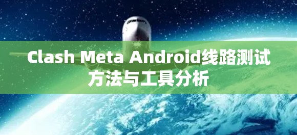 Clash Meta Android线路测试方法与工具分析 Clash Meta Android线路测试方法与工具分析