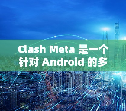 Clash Meta 是一个针对 Android 的多功能软件包,通常用于媒体管理、文件传输或其他多媒体功能。以下是下载 Clash Meta 的步骤 Clash Meta 是一个针对 Android 的多功能软件包,通常用于媒体管理、文件传输或其他多媒体功能。以下是下载 Clash Meta 的步骤