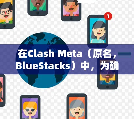 在Clash Meta(原名,BlueStacks)中,为确保手机运行PC游戏顺畅,需正确设置规则。以下是详细的设置步骤 在Clash Meta(原名,BlueStacks)中,为确保手机运行PC游戏顺畅,需正确设置规则。以下是详细的设置步骤
