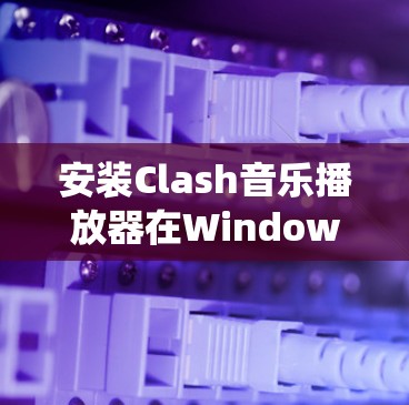 安装Clash音乐播放器在Windows系统上，可以按照以下步骤进行