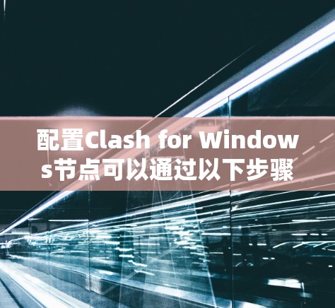 配置Clash for Windows节点可以通过以下步骤完成 配置Clash for Windows节点可以通过以下步骤完成