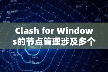 Clash for Windows的节点管理涉及多个步骤和知识点，以下是对这一过程的分步解释