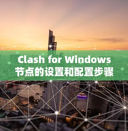 Clash for Windows节点的设置和配置步骤如下