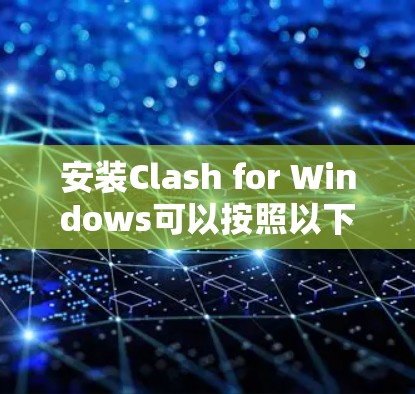 安装Clash for Windows可以按照以下步骤进行 安装Clash for Windows可以按照以下步骤进行