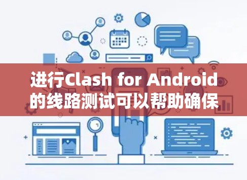 进行Clash for Android的线路测试可以帮助确保其稳定性和性能。以下是分步骤的测试指南 进行Clash for Android的线路测试可以帮助确保其稳定性和性能。以下是分步骤的测试指南