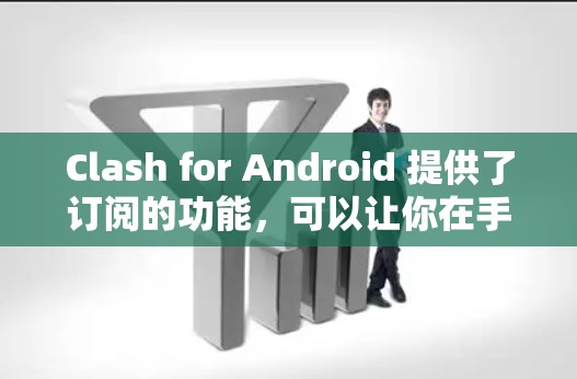 Clash for Android 提供了订阅的功能,可以让你在手机上轻松管理网络连接。你可以将订阅导入到手机中,然后在手机上使用。以下是关于如何在 Android 设备上导入订阅的详细步骤 Clash for Android 提供了订阅的功能,可以让你在手机上轻松管理网络连接。你可以将订阅导入到手机中,然后在手机上使用。以下是关于如何在 Android 设备上导入订阅的详细步骤