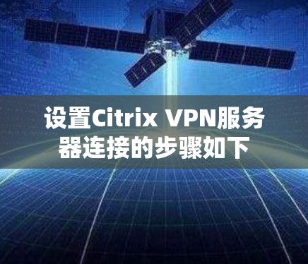 设置Citrix VPN服务器连接的步骤如下
