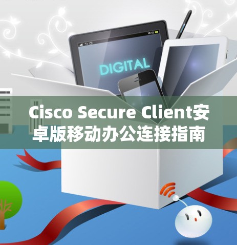 Cisco Secure Client安卓版移动办公连接指南 Cisco Secure Client安卓版移动办公连接指南