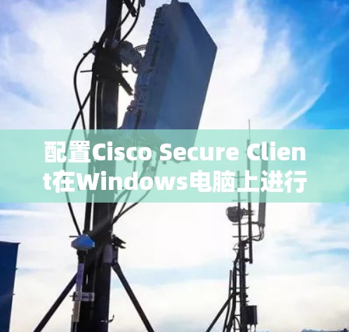 配置Cisco Secure Client在Windows电脑上进行操作,步骤如下 配置Cisco Secure Client在Windows电脑上进行操作,步骤如下
