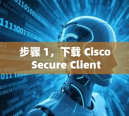 步骤 1,下载 Cisco Secure Client 步骤 1,下载 Cisco Secure Client
