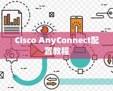 Cisco AnyConnect配置教程 Cisco AnyConnect配置教程