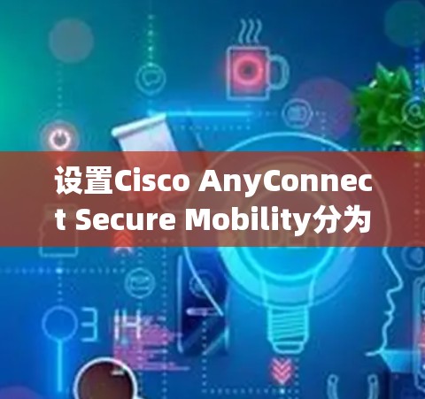 设置Cisco AnyConnect Secure Mobility分为以下步骤 设置Cisco AnyConnect Secure Mobility分为以下步骤