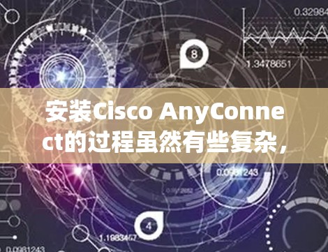安装Cisco AnyConnect的过程虽然有些复杂,但只要按照步骤一步步来,仔细处理每个环节,就能顺利完成。以下是详细的安装和配置步骤 安装Cisco AnyConnect的过程虽然有些复杂,但只要按照步骤一步步来,仔细处理每个环节,就能顺利完成。以下是详细的安装和配置步骤