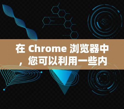 在 Chrome 浏览器中,您可以利用一些内置的网络工具来帮助您更好地管理和优化网络连接。以下是一些常用的 Chrome 网络工具 在 Chrome 浏览器中,您可以利用一些内置的网络工具来帮助您更好地管理和优化网络连接。以下是一些常用的 Chrome 网络工具