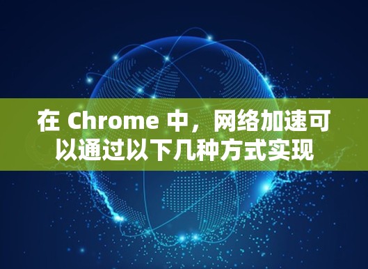 在 Chrome 中，网络加速可以通过以下几种方式实现