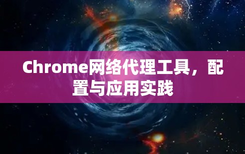 Chrome网络代理工具,配置与应用实践 Chrome网络代理工具,配置与应用实践