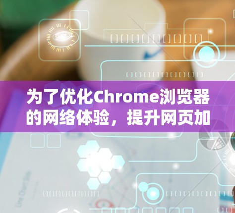 为了优化Chrome浏览器的网络体验，提升网页加载速度并保护隐私，以下是一些推荐的网络插件及它们的功能