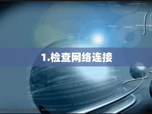 1.检查网络连接 1.检查网络连接