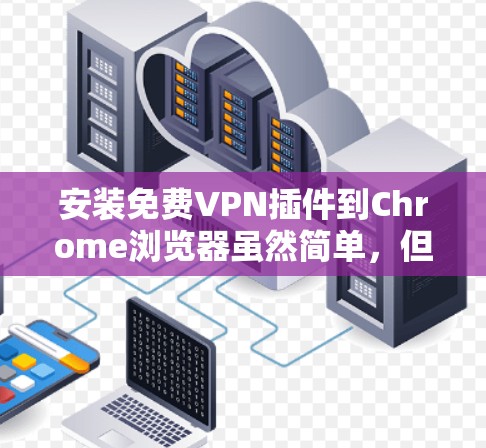 安装免费VPN插件到Chrome浏览器虽然简单,但需要注意隐私和安全。以下是详细的步骤和注意事项 安装免费VPN插件到Chrome浏览器虽然简单,但需要注意隐私和安全。以下是详细的步骤和注意事项