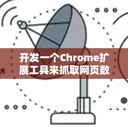 开发一个Chrome扩展工具来抓取网页数据,可以按照以下步骤进行 开发一个Chrome扩展工具来抓取网页数据,可以按照以下步骤进行