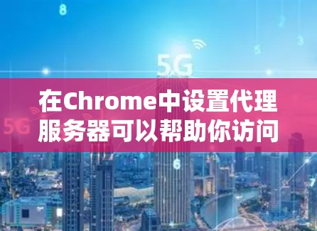 在Chrome中设置代理服务器可以帮助你访问通过代理服务器连接的网站。以下是详细的设置步骤 在Chrome中设置代理服务器可以帮助你访问通过代理服务器连接的网站。以下是详细的设置步骤