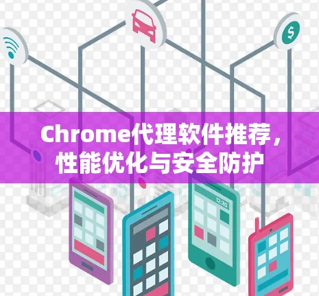 Chrome代理软件推荐，性能优化与安全防护