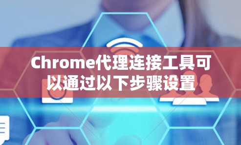 Chrome代理连接工具可以通过以下步骤设置
