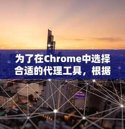 为了在Chrome中选择合适的代理工具,根据你的需求和使用场景,以下是一些建议 为了在Chrome中选择合适的代理工具,根据你的需求和使用场景,以下是一些建议