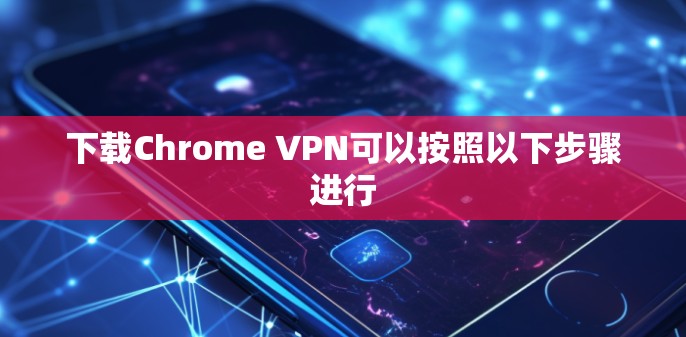 下载Chrome VPN可以按照以下步骤进行 下载Chrome VPN可以按照以下步骤进行