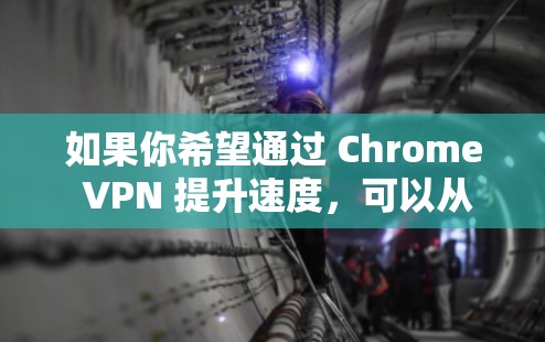 如果你希望通过 Chrome VPN 提升速度，可以从以下几个方面进行优化