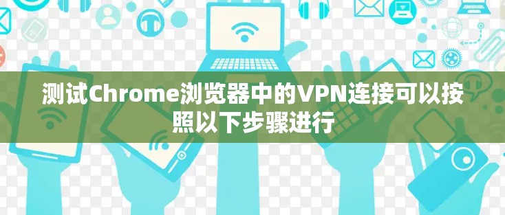 测试Chrome浏览器中的VPN连接可以按照以下步骤进行