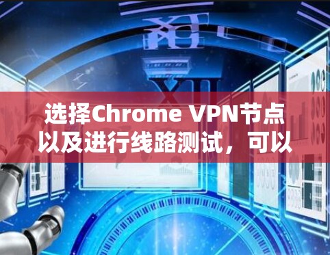 选择Chrome VPN节点以及进行线路测试,可以帮助你评估VPN服务的质量和性能。以下是一些详细的方法和步骤,帮助你选择合适的节点并测试线路 选择Chrome VPN节点以及进行线路测试,可以帮助你评估VPN服务的质量和性能。以下是一些详细的方法和步骤,帮助你选择合适的节点并测试线路
