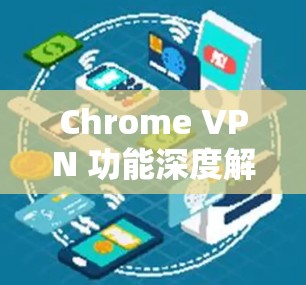 Chrome VPN 功能深度解析 Chrome VPN 功能深度解析