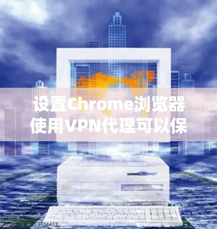 设置Chrome浏览器使用VPN代理可以保护你的隐私或绕过网络限制。以下是详细的步骤指南 设置Chrome浏览器使用VPN代理可以保护你的隐私或绕过网络限制。以下是详细的步骤指南