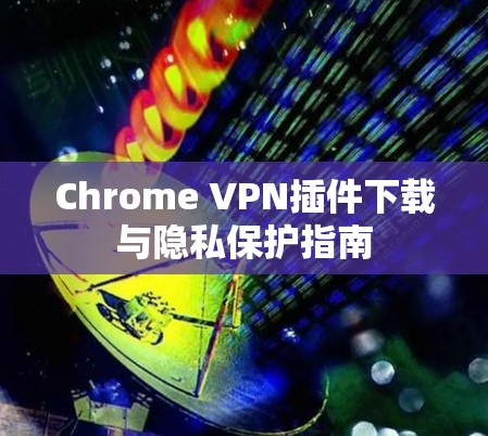 Chrome VPN插件下载与隐私保护指南 Chrome VPN插件下载与隐私保护指南