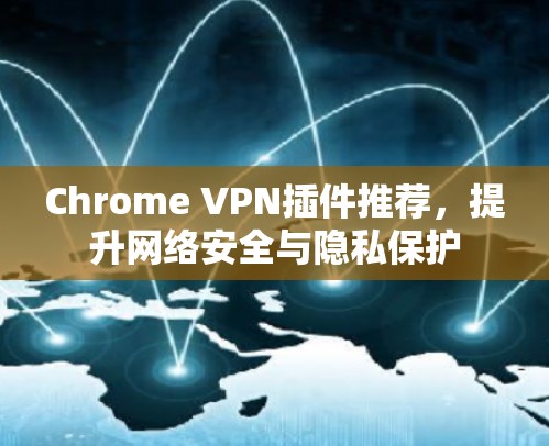 Chrome VPN插件推荐，提升网络安全与隐私保护